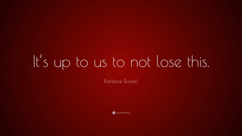 Rainbow Rowell Quote: “It’s up to us to not lose this.”