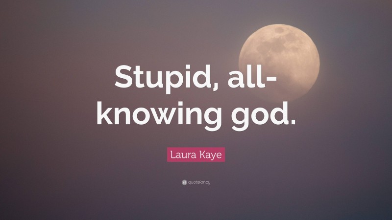 Laura Kaye Quote: “Stupid, all-knowing god.”