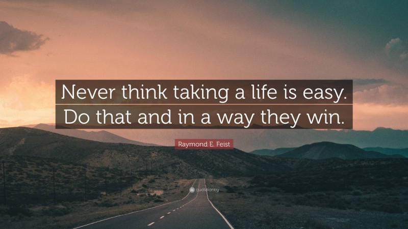 Raymond E. Feist Quote: “Never think taking a life is easy. Do that and in a way they win.”