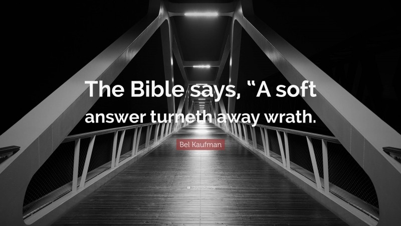 Bel Kaufman Quote: “The Bible says, “A soft answer turneth away wrath.”