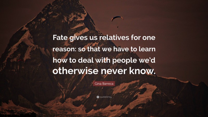 Gina Barreca Quote: “Fate gives us relatives for one reason: so that we have to learn how to deal with people we’d otherwise never know.”