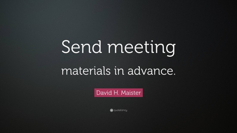 David H. Maister Quote: “Send meeting materials in advance.”