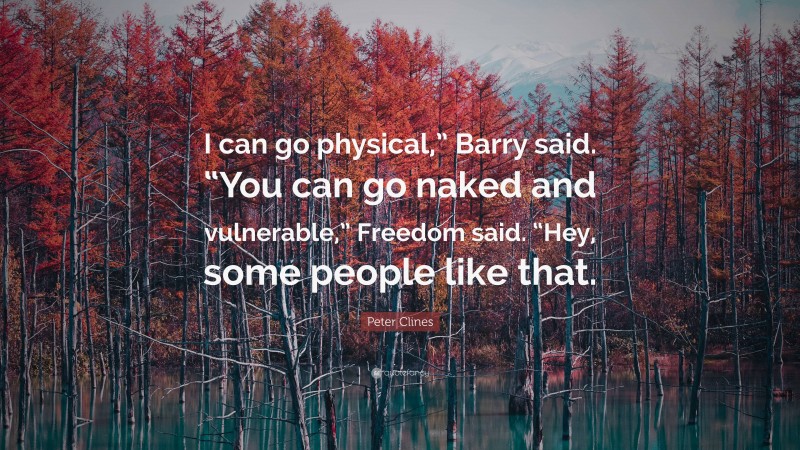 Peter Clines Quote: “I can go physical,” Barry said. “You can go naked and vulnerable,” Freedom said. “Hey, some people like that.”