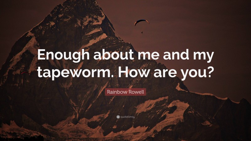 Rainbow Rowell Quote: “Enough about me and my tapeworm. How are you?”