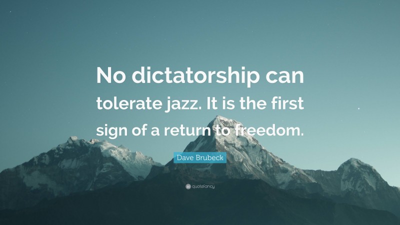 Dave Brubeck Quote: “No dictatorship can tolerate jazz. It is the first sign of a return to freedom.”