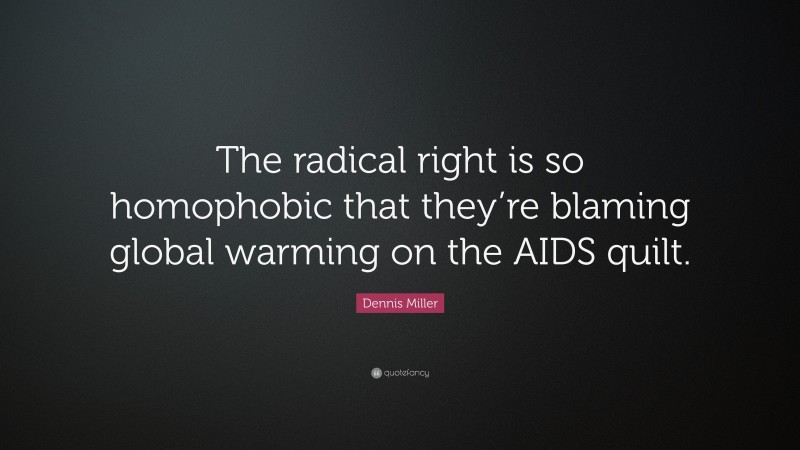 Dennis Miller Quote: “The radical right is so homophobic that they’re blaming global warming on the AIDS quilt.”