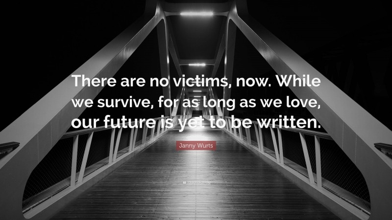 Janny Wurts Quote: “There are no victims, now. While we survive, for as long as we love, our future is yet to be written.”