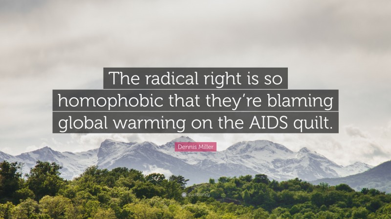 Dennis Miller Quote: “The radical right is so homophobic that they’re blaming global warming on the AIDS quilt.”