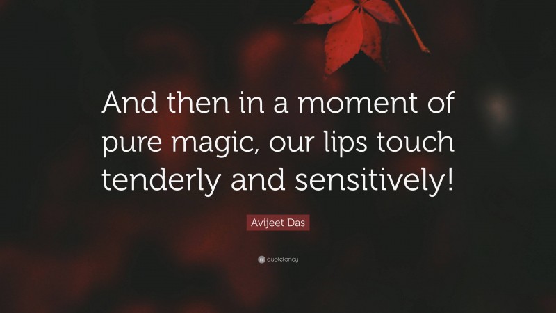 Avijeet Das Quote: “And then in a moment of pure magic, our lips touch tenderly and sensitively!”