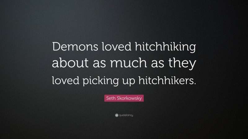 Seth Skorkowsky Quote: “Demons loved hitchhiking about as much as they loved picking up hitchhikers.”