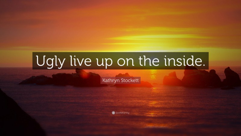 Kathryn Stockett Quote: “Ugly live up on the inside.”