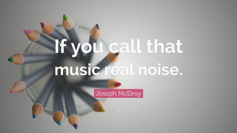 Joseph McElroy Quote: “If you call that music real noise.”