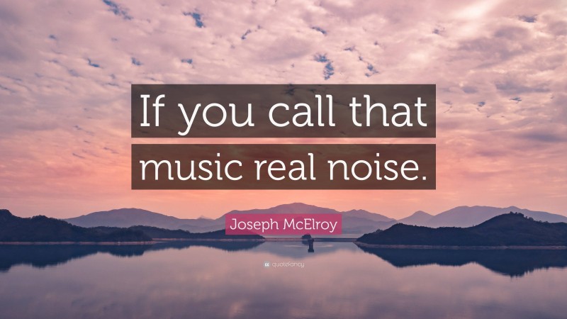 Joseph McElroy Quote: “If you call that music real noise.”