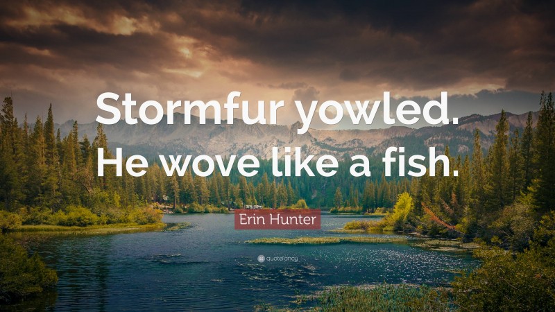 Erin Hunter Quote: “Stormfur yowled. He wove like a fish.”