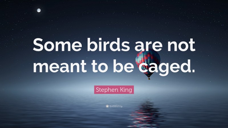 Stephen King Quote: “Some birds are not meant to be caged.”