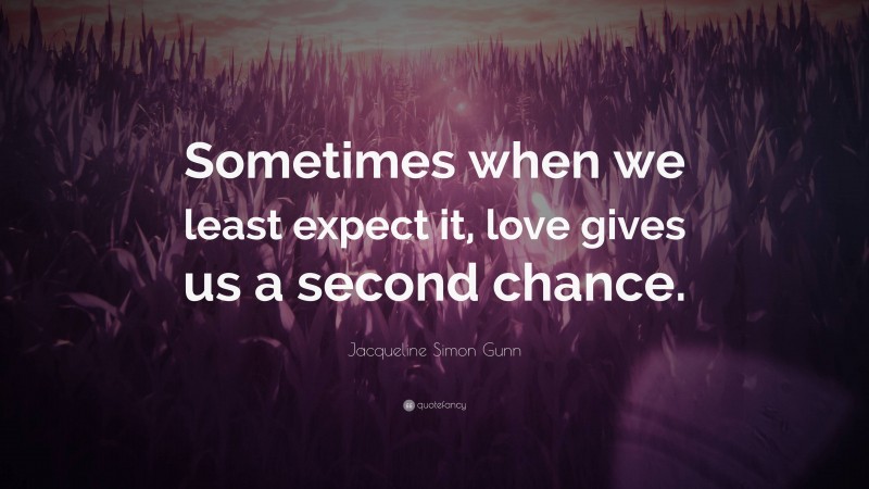 Jacqueline Simon Gunn Quote: “Sometimes when we least expect it, love gives us a second chance.”