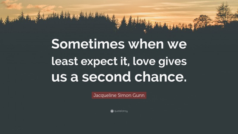 Jacqueline Simon Gunn Quote: “Sometimes when we least expect it, love gives us a second chance.”