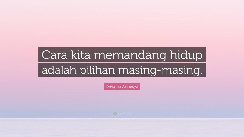 Devania Annesya Quote: “Cara kita memandang hidup adalah pilihan masing-masing.”