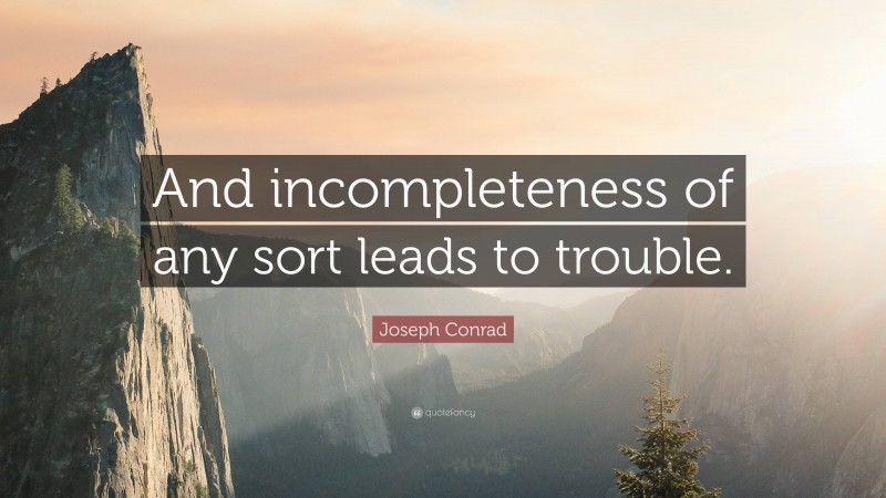 Joseph Conrad Quote: “And incompleteness of any sort leads to trouble.”