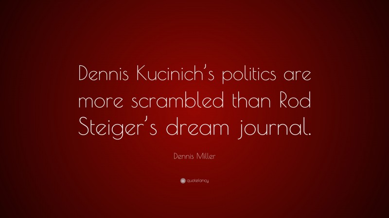 Dennis Miller Quote: “Dennis Kucinich’s politics are more scrambled than Rod Steiger’s dream journal.”