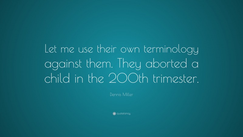 Dennis Miller Quote: “Let me use their own terminology against them. They aborted a child in the 200th trimester.”