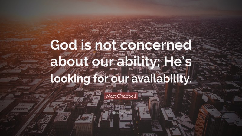 Matt Chappell Quote: “God is not concerned about our ability; He’s looking for our availability.”
