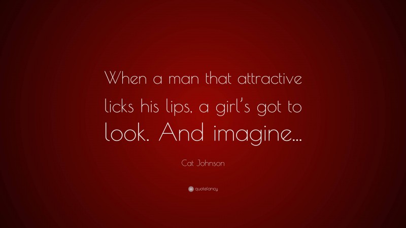 Cat Johnson Quote: “When a man that attractive licks his lips, a girl’s got to look. And imagine...”