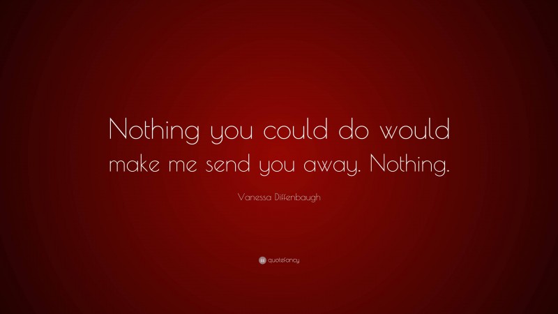 Vanessa Diffenbaugh Quote: “Nothing you could do would make me send you away. Nothing.”