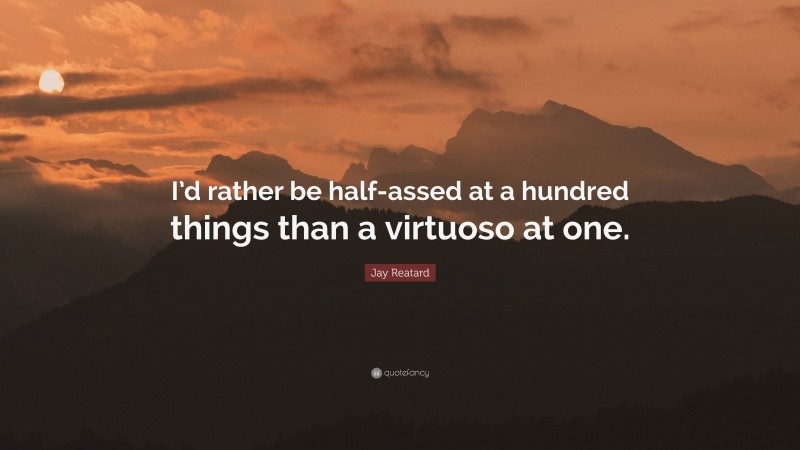 Jay Reatard Quote: “I’d rather be half-assed at a hundred things than a virtuoso at one.”