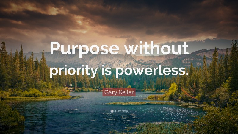 Gary Keller Quote: “Purpose without priority is powerless.”