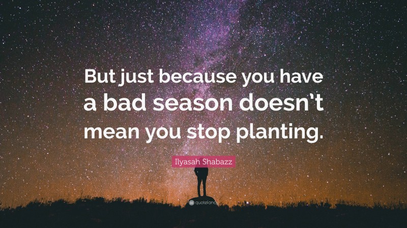 Ilyasah Shabazz Quote: “But just because you have a bad season doesn’t mean you stop planting.”