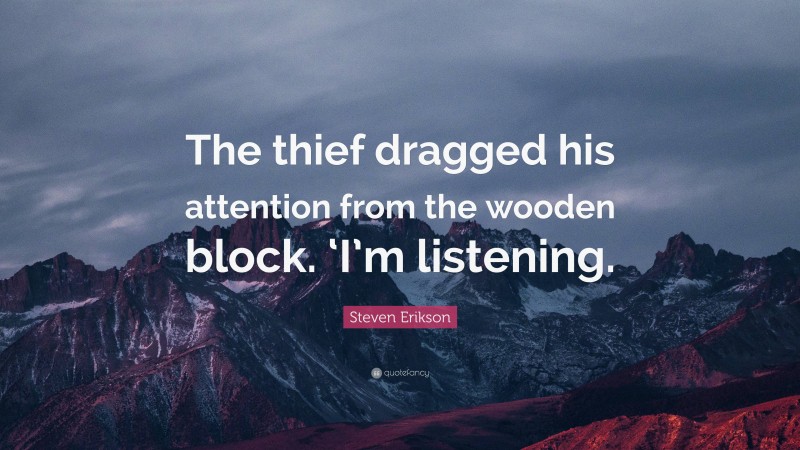 Steven Erikson Quote: “The thief dragged his attention from the wooden block. ‘I’m listening.”
