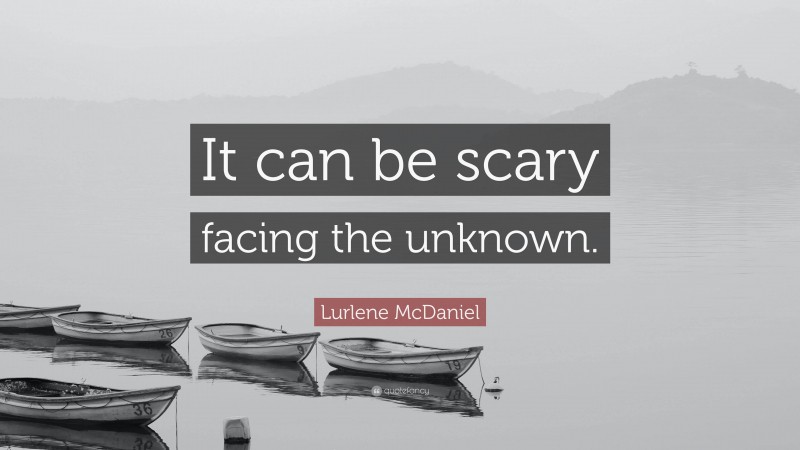 Lurlene McDaniel Quote: “It can be scary facing the unknown.”