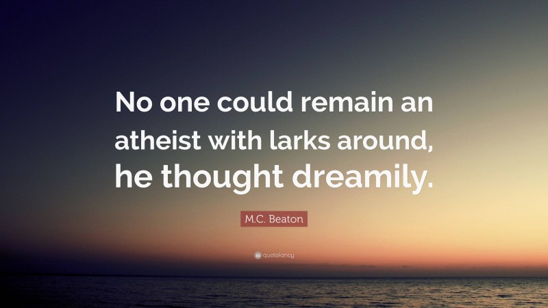 M.C. Beaton Quote: “No one could remain an atheist with larks around, he thought dreamily.”