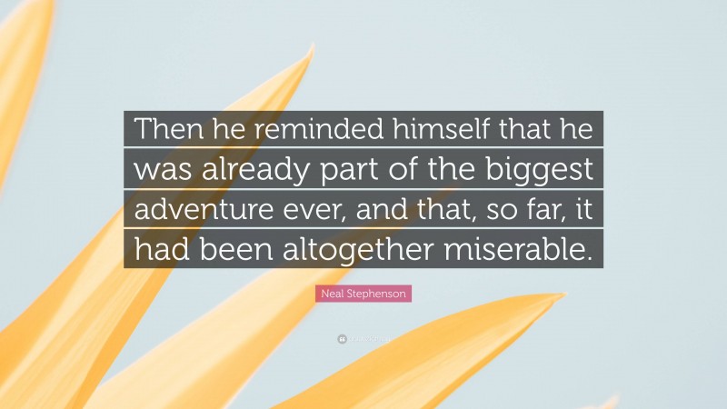 Neal Stephenson Quote: “Then he reminded himself that he was already part of the biggest adventure ever, and that, so far, it had been altogether miserable.”