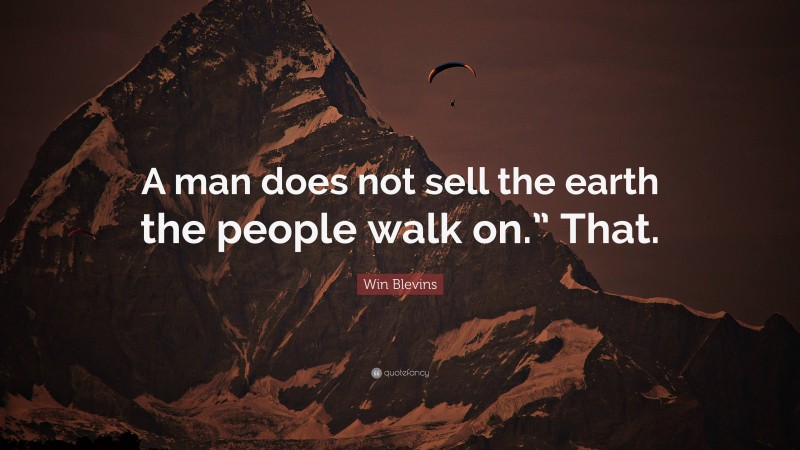 Win Blevins Quote: “A man does not sell the earth the people walk on.” That.”