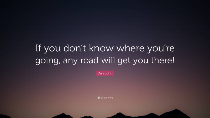 Dan John Quote: “If you don’t know where you’re going, any road will get you there!”