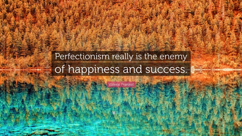 Valerie Frankel Quote: “Perfectionism really is the enemy of happiness and success.”