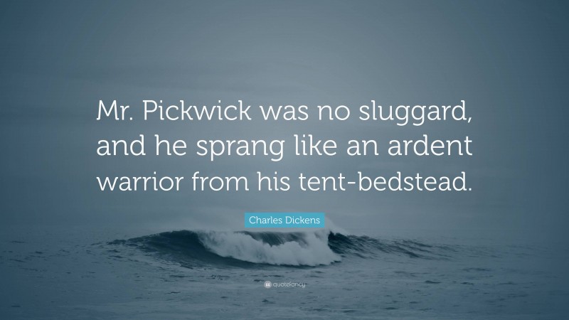 Charles Dickens Quote: “Mr. Pickwick was no sluggard, and he sprang like an ardent warrior from his tent-bedstead.”