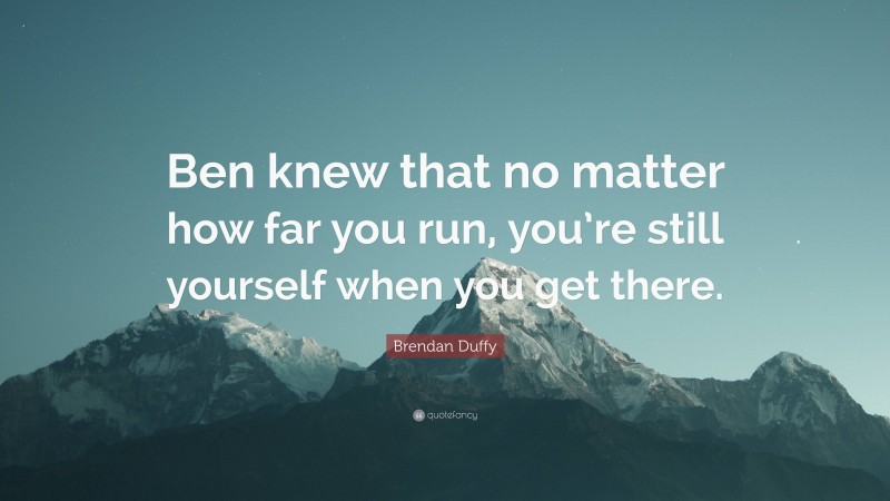 Brendan Duffy Quote: “Ben knew that no matter how far you run, you’re still yourself when you get there.”