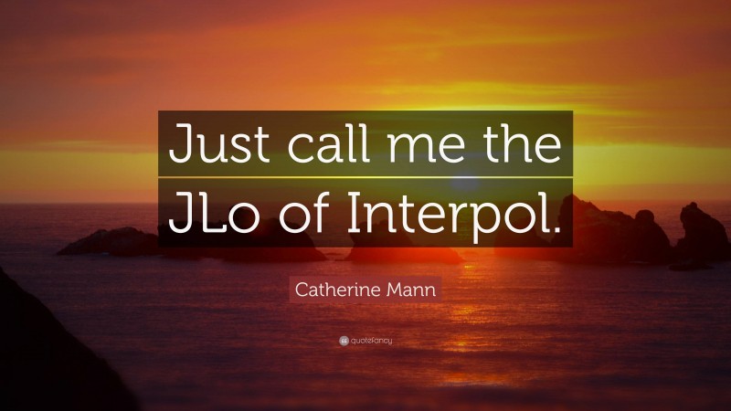 Catherine Mann Quote: “Just call me the JLo of Interpol.”