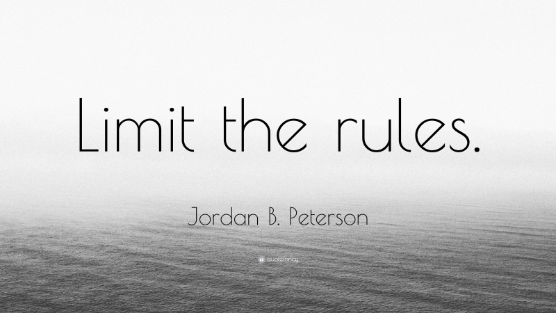 Jordan B. Peterson Quote: “Limit the rules.”