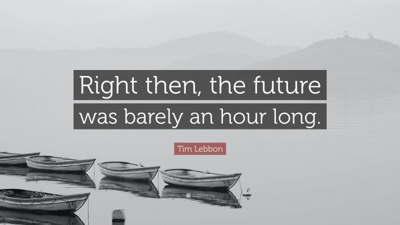 Tim Lebbon Quote: “Right then, the future was barely an hour long.”