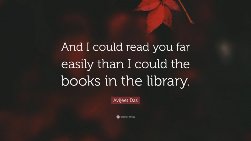 Avijeet Das Quote: “And I could read you far easily than I could the books in the library.”