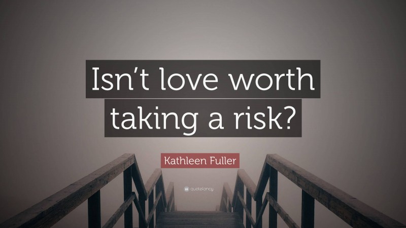 Kathleen Fuller Quote: “Isn’t love worth taking a risk?”