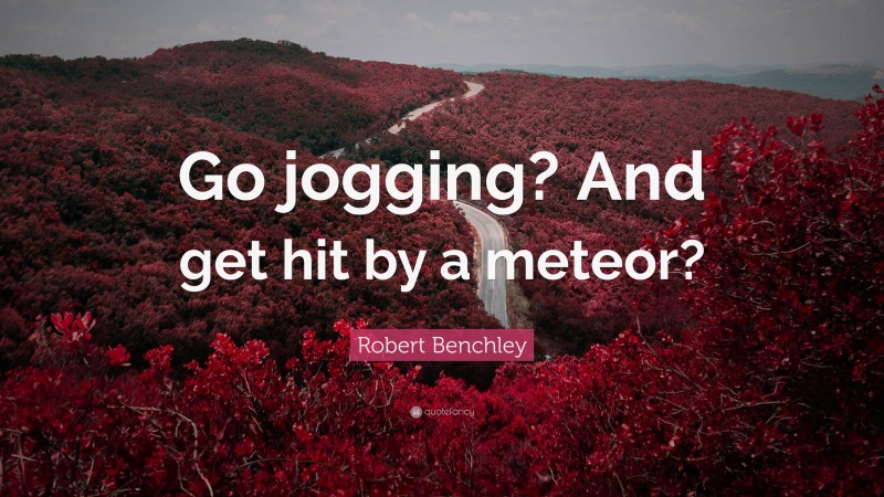 Robert Benchley Quote: “Go jogging? And get hit by a meteor?”