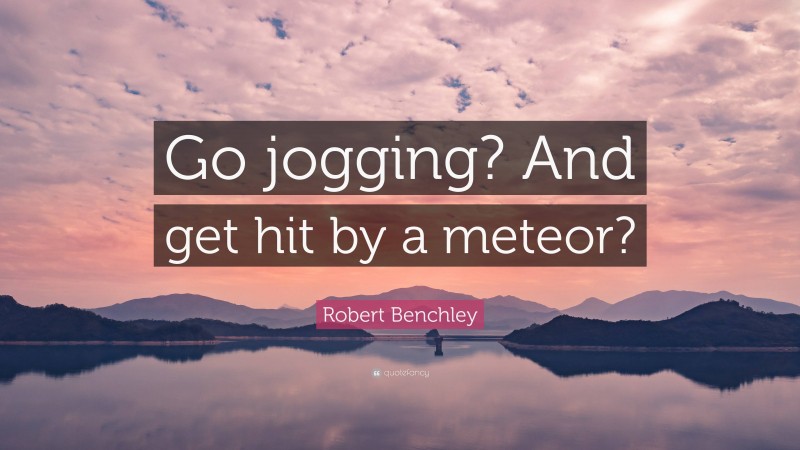 Robert Benchley Quote: “Go jogging? And get hit by a meteor?”