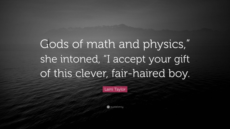 Laini Taylor Quote: “Gods of math and physics,” she intoned, “I accept your gift of this clever, fair-haired boy.”