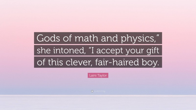 Laini Taylor Quote: “Gods of math and physics,” she intoned, “I accept your gift of this clever, fair-haired boy.”