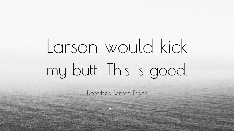 Dorothea Benton Frank Quote: “Larson would kick my butt! This is good.”